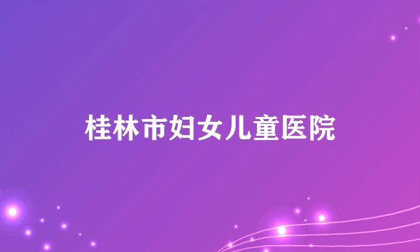 桂林市妇女儿童医院