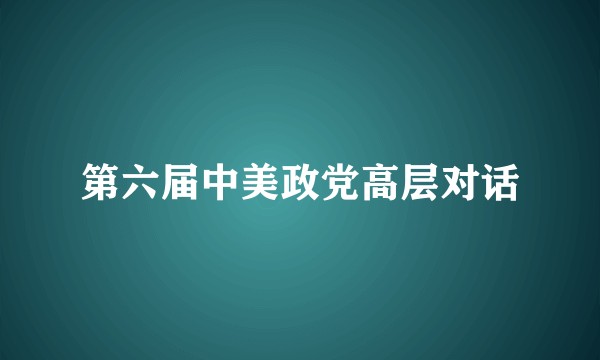 第六届中美政党高层对话