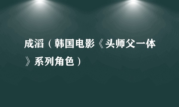 成滔（韩国电影《头师父一体》系列角色）