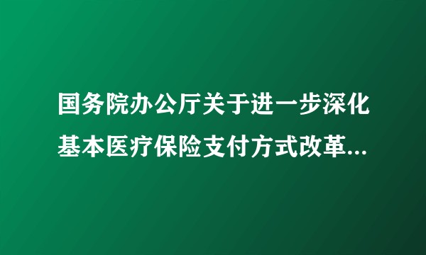 国务院办公厅关于进一步深化基本医疗保险支付方式改革的指导意见