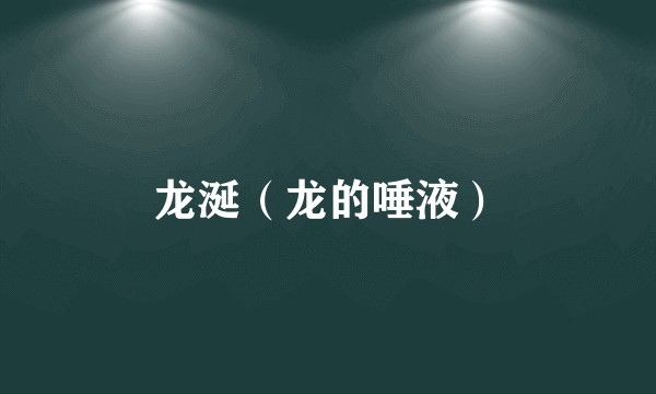 龙涎（龙的唾液）