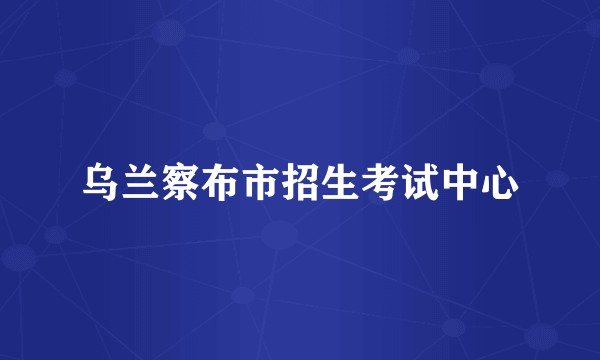 乌兰察布市招生考试中心