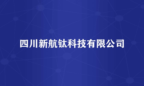 四川新航钛科技有限公司