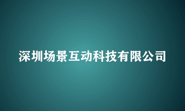 深圳场景互动科技有限公司