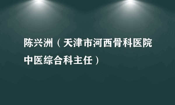 陈兴洲（天津市河西骨科医院中医综合科主任）