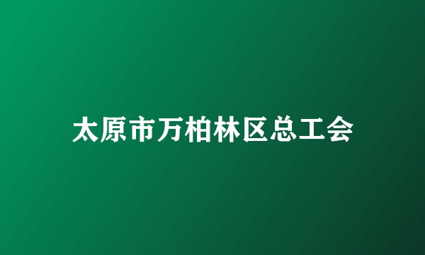 太原市万柏林区总工会