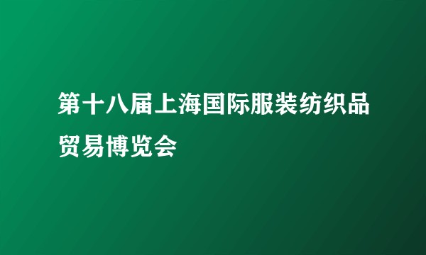 第十八届上海国际服装纺织品贸易博览会