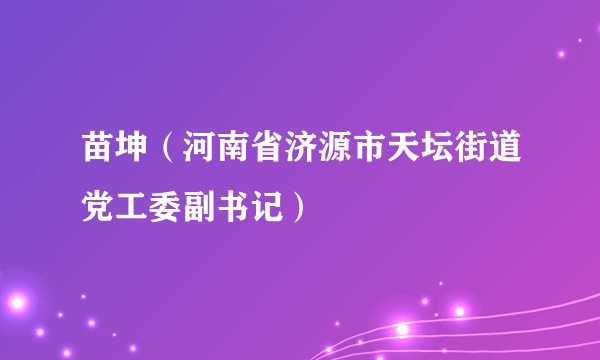 苗坤（河南省济源市天坛街道党工委副书记）