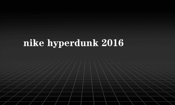 nike hyperdunk 2016