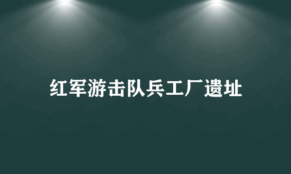 红军游击队兵工厂遗址