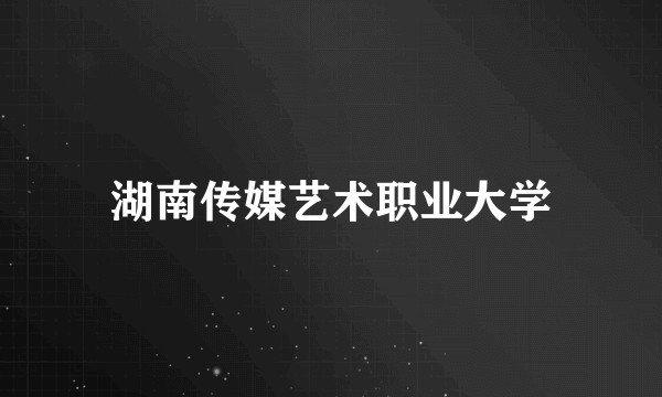 湖南传媒艺术职业大学