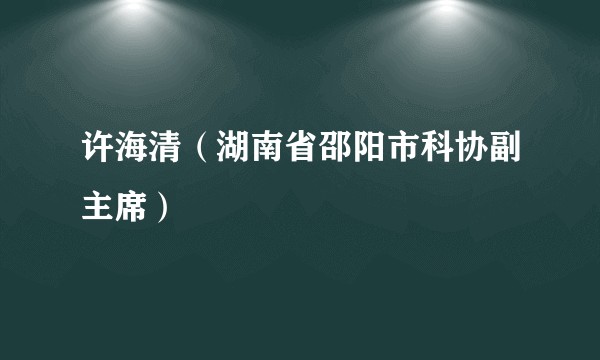 许海清（湖南省邵阳市科协副主席）