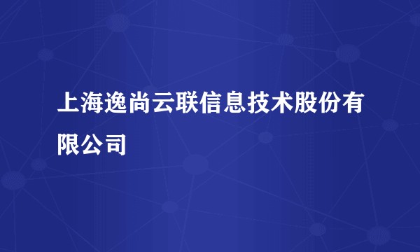 上海逸尚云联信息技术股份有限公司