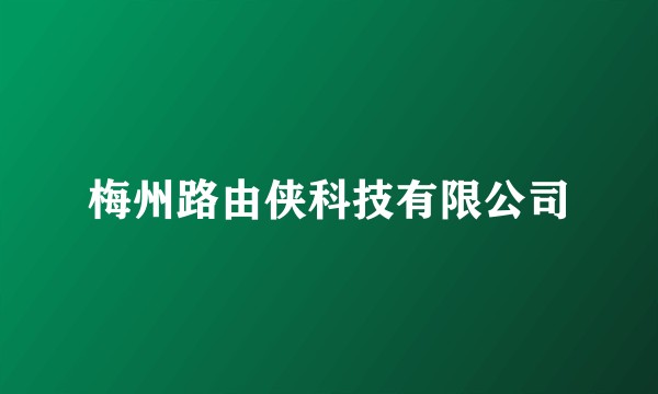 梅州路由侠科技有限公司