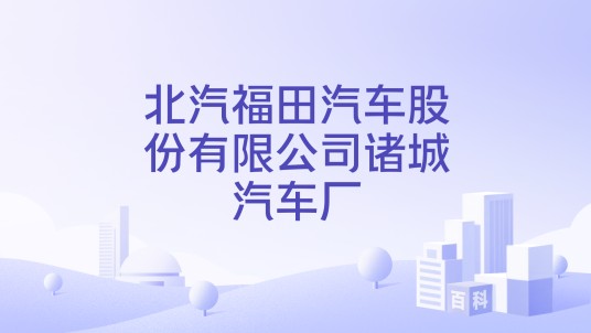 北汽福田汽车股份有限公司诸城汽车厂