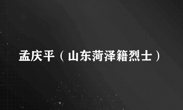 孟庆平（山东菏泽籍烈士）