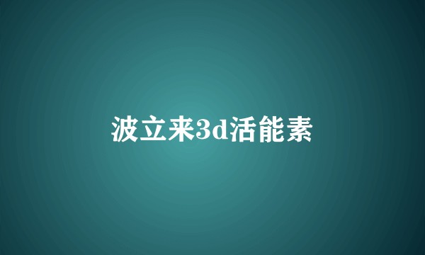 波立来3d活能素