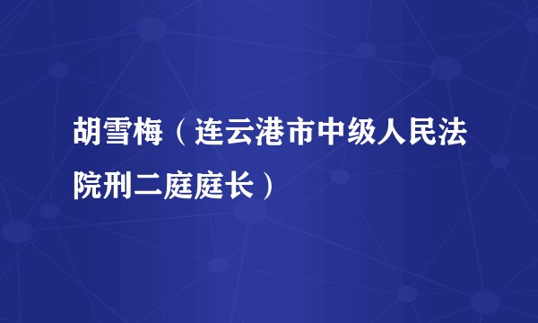 胡雪梅（连云港市中级人民法院刑二庭庭长）