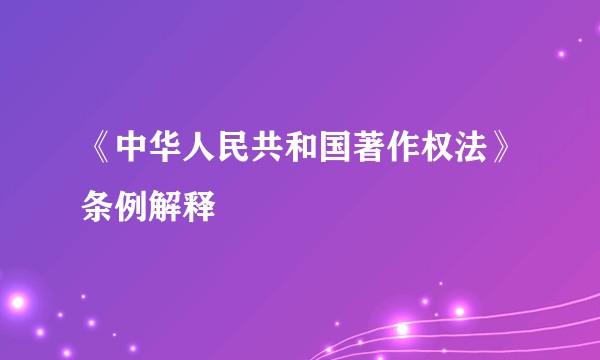 《中华人民共和国著作权法》条例解释