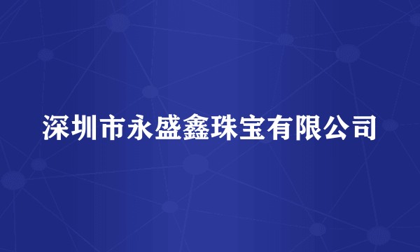 深圳市永盛鑫珠宝有限公司