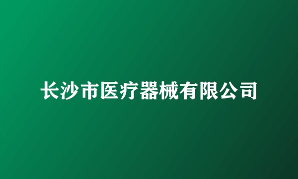 长沙市医疗器械有限公司