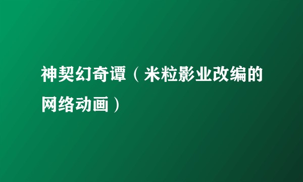 神契幻奇谭（米粒影业改编的网络动画）