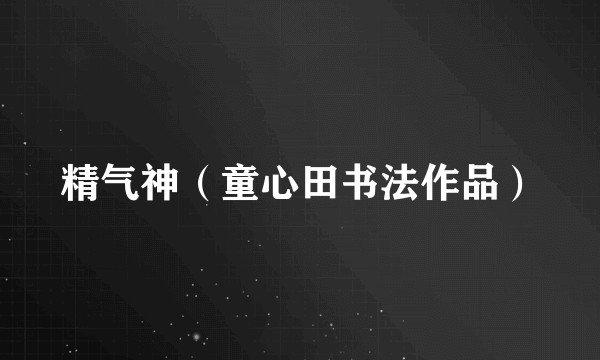 精气神（童心田书法作品）