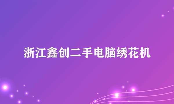 浙江鑫创二手电脑绣花机