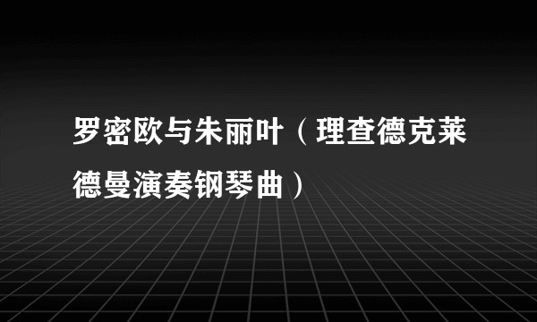 罗密欧与朱丽叶（理查德克莱德曼演奏钢琴曲）