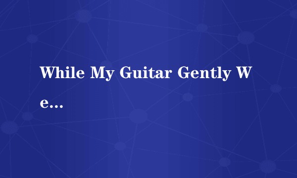 While My Guitar Gently Weeps(2003年英国歌手Paul McCartney、英国吉他手Eric Clapton演唱的歌曲)