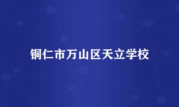 铜仁市万山区天立学校