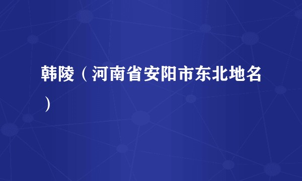韩陵（河南省安阳市东北地名）
