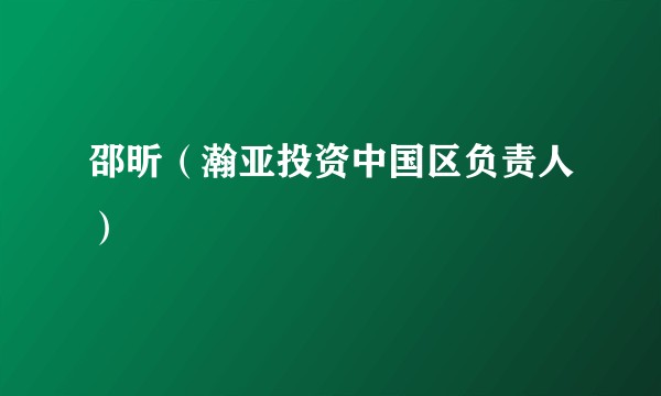邵昕(瀚亚投资中国区负责人)