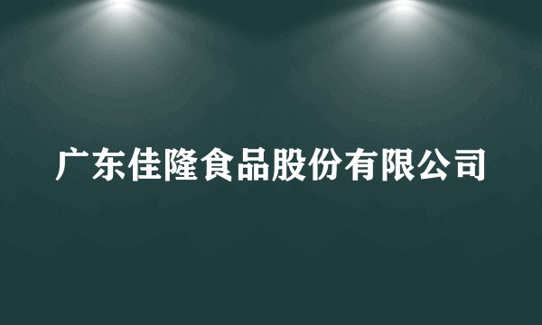 广东佳隆食品股份有限公司