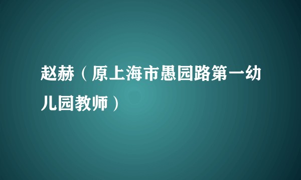 赵赫（原上海市愚园路第一幼儿园教师）