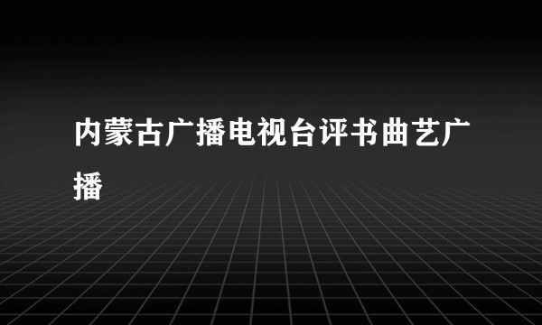 内蒙古广播电视台评书曲艺广播