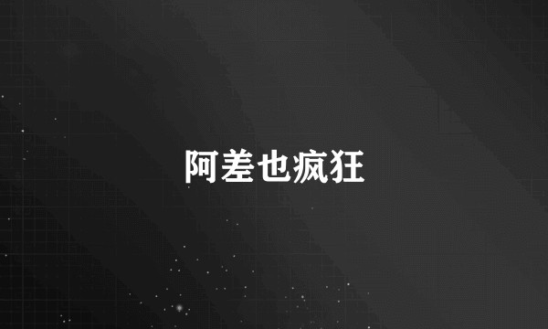 阿差也疯狂