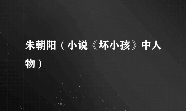 朱朝阳（小说《坏小孩》中人物）