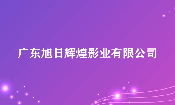 广东旭日辉煌影业有限公司