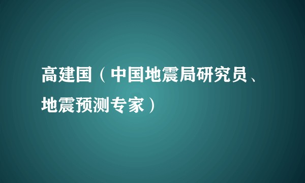 高建国（中国地震局研究员、地震预测专家）