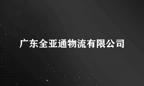 广东全亚通物流有限公司