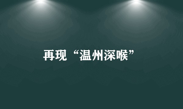 再现“温州深喉”