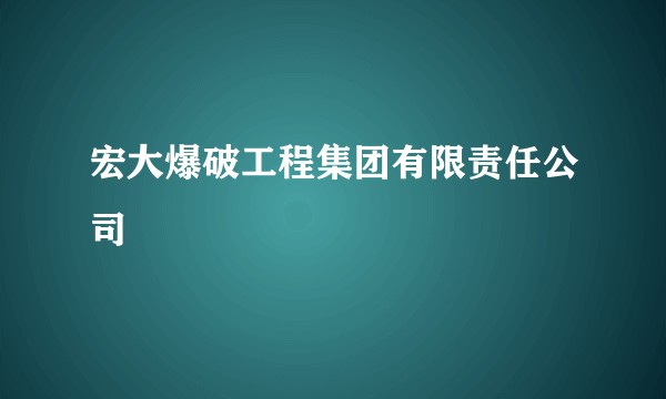 宏大爆破工程集团有限责任公司