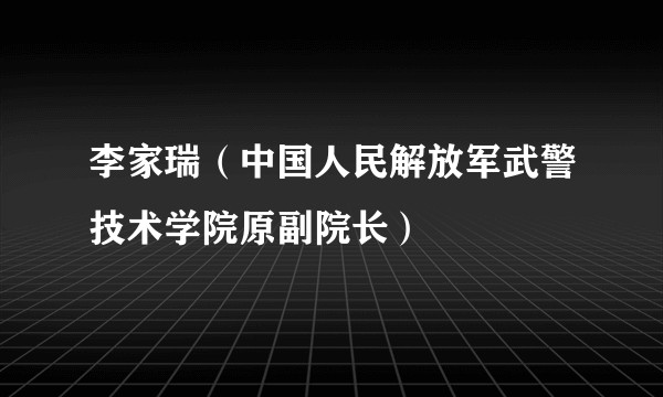 李家瑞（中国人民解放军武警技术学院原副院长）