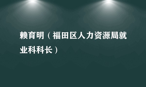 赖育明(福田区人力资源局就业科科长)