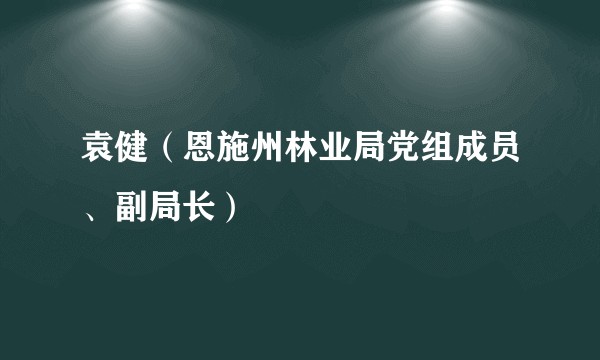 袁健（恩施州林业局党组成员、副局长）