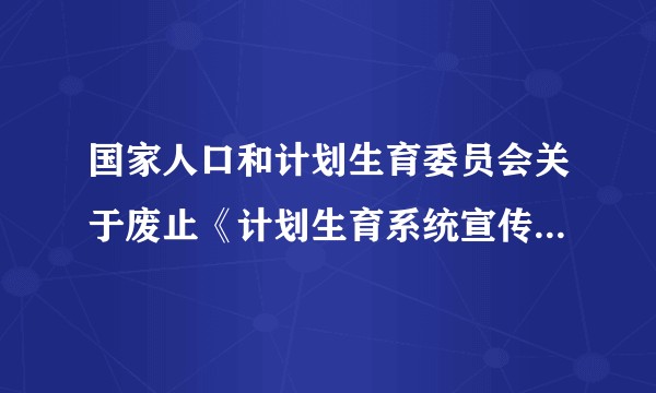 国家人口和计划生育委员会关于废止《计划生育系统宣传品管理办法》的决定