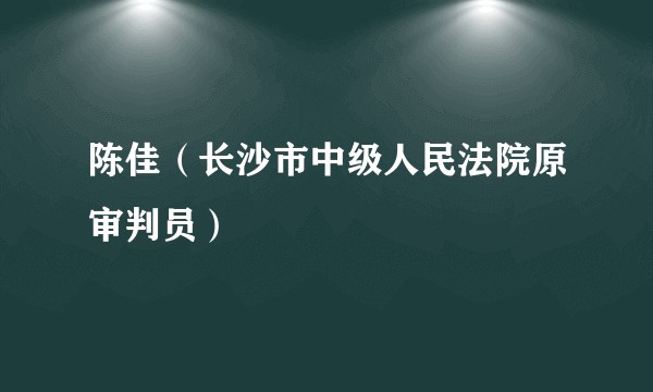 陈佳(长沙市中级人民法院原审判员)