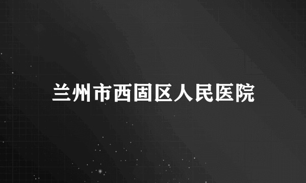 兰州市西固区人民医院