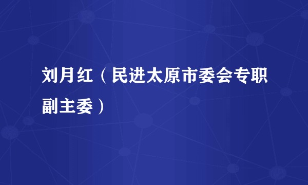 刘月红（民进太原市委会专职副主委）